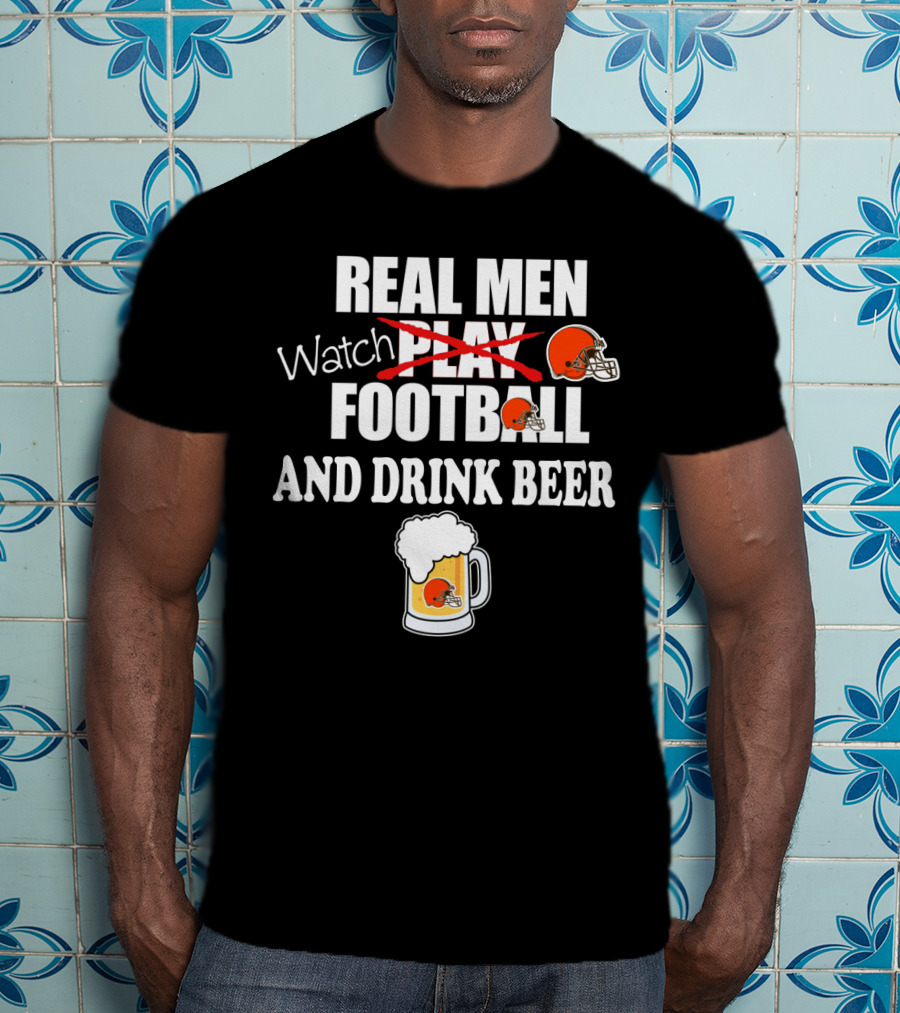 Real Men Watch Cleveland Browns Football And Drink Beer T-Shirt