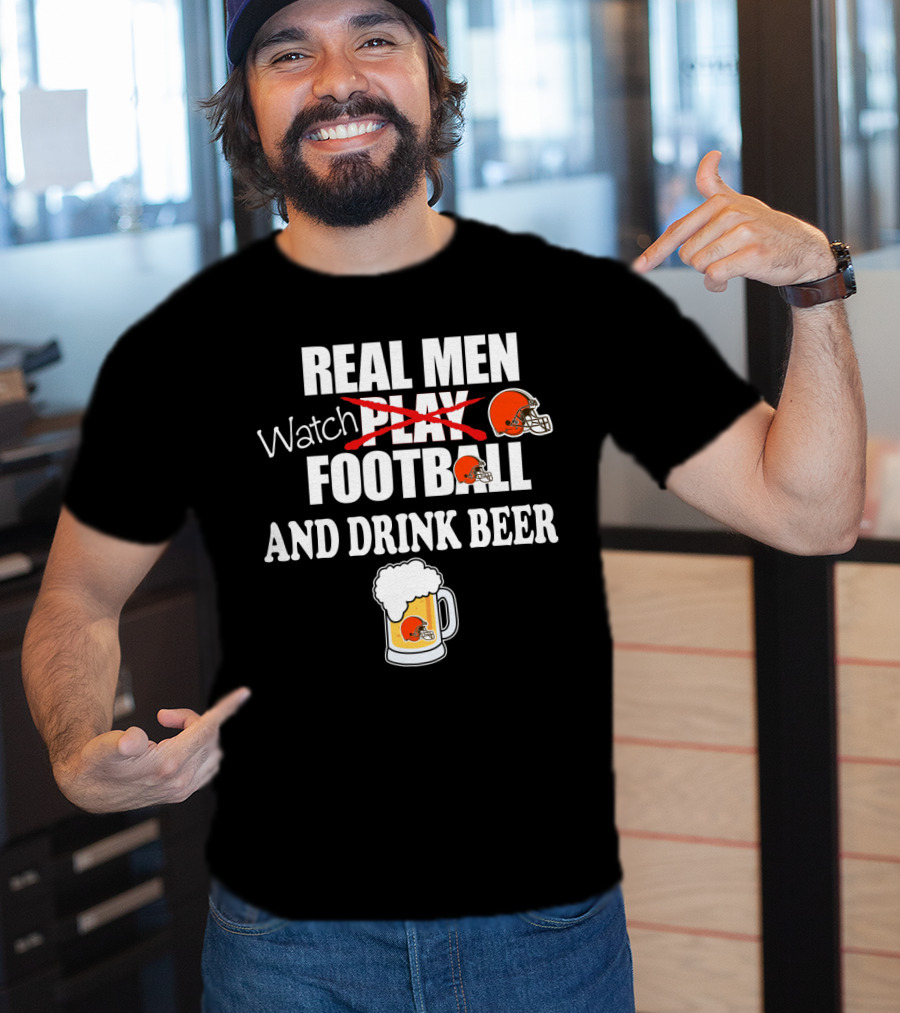 Real Men Watch Cleveland Browns Football And Drink Beer T-Shirt