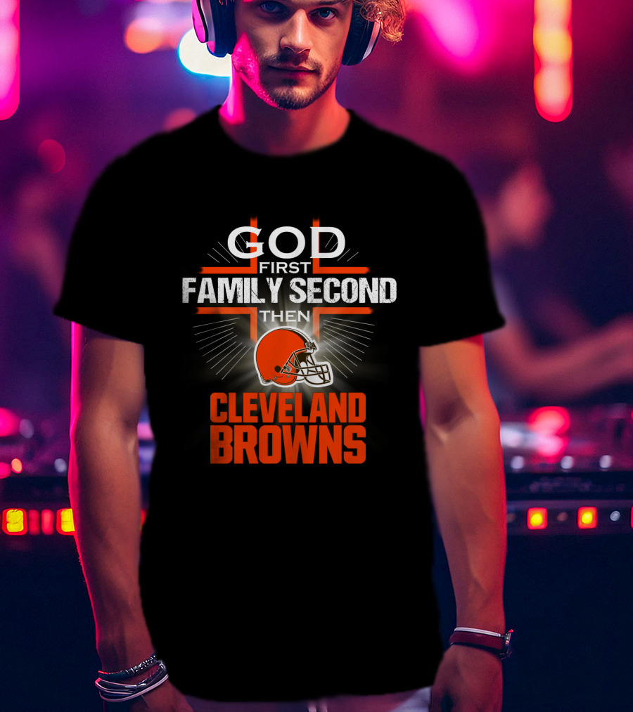 God First Family Second Then Cleveland Browns T-Shirt
