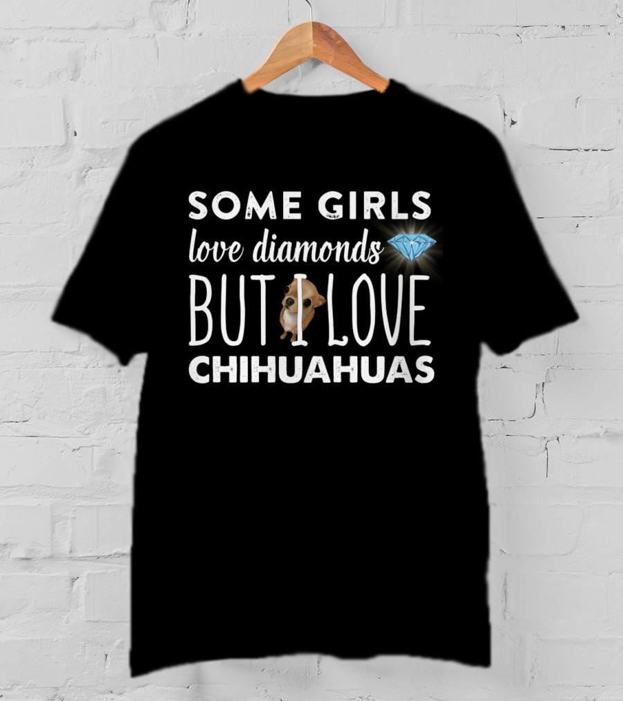 Some Girls Love Diamonds But I Love Chihuahuas T-Shirt