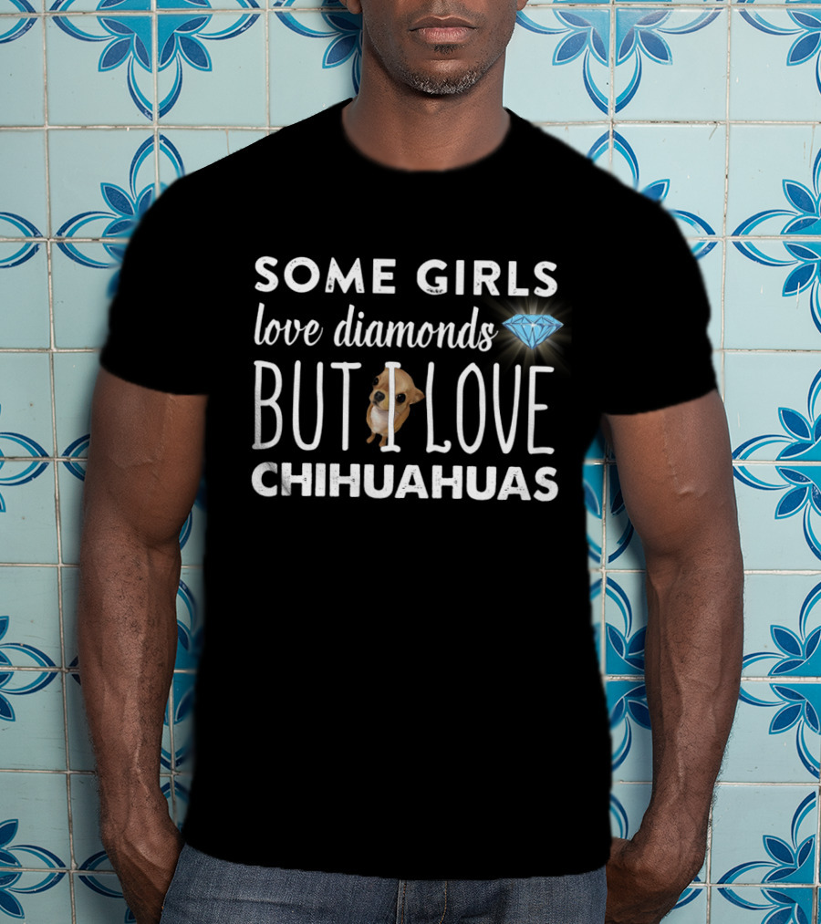 Some Girls Love Diamonds But I Love Chihuahuas T-Shirt