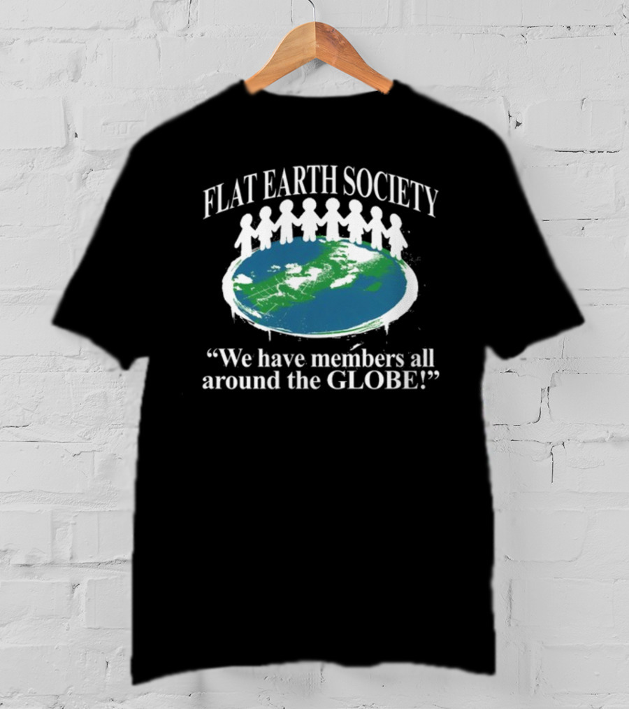 Flat Earth Society We Have Members All Around The Globe T-Shirt