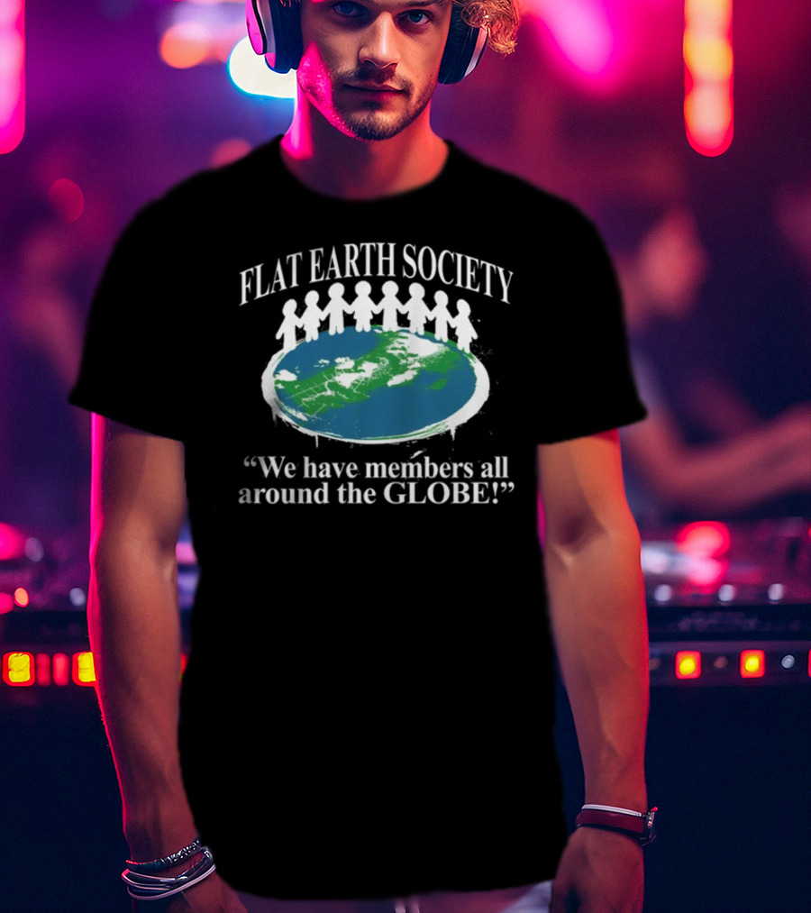 Flat Earth Society We Have Members All Around The Globe T-Shirt