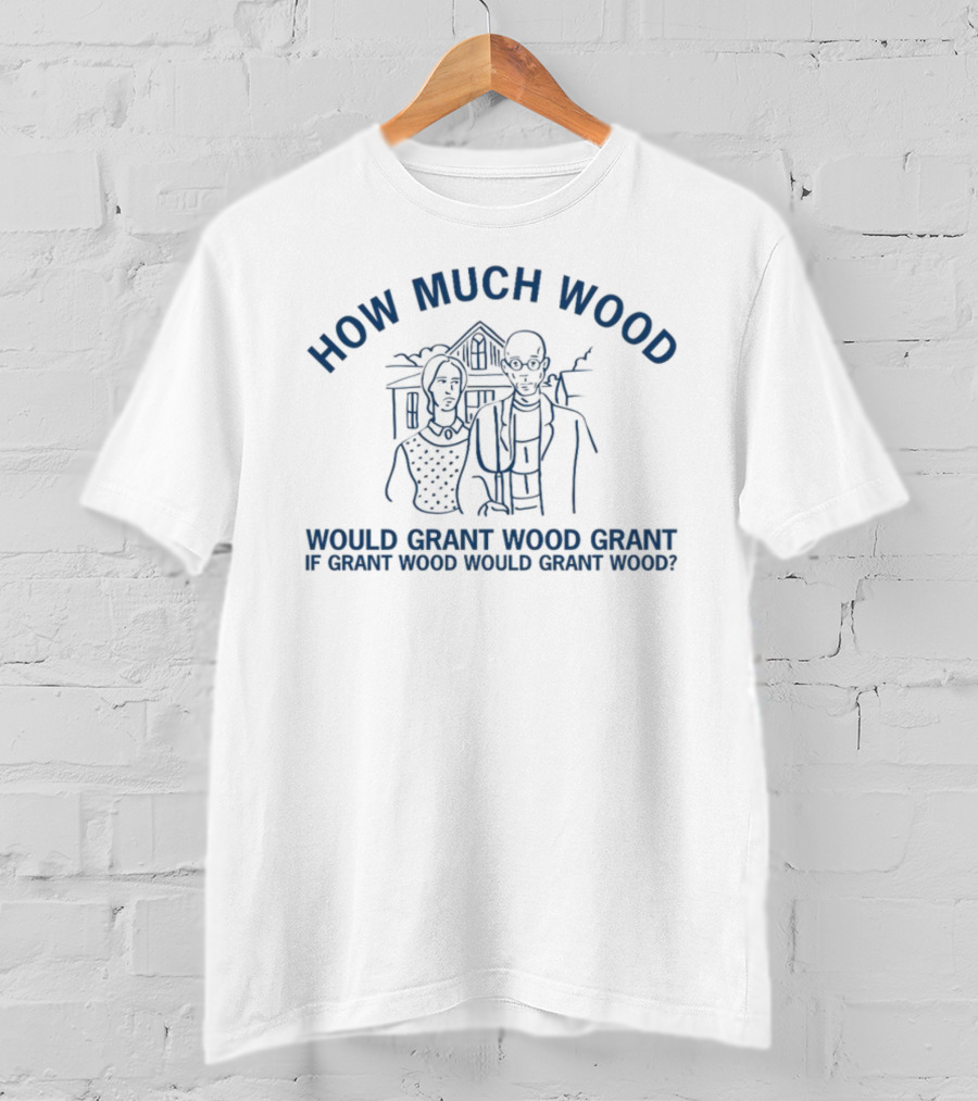 How Much Wood Would Grant Wood Grant If Grant Wood Would Grant Wood T-Shirt