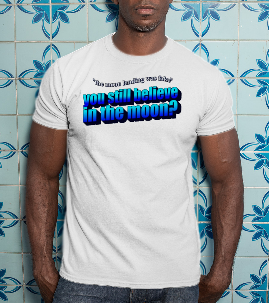 The Moon Landing Was Fake You Still Believe In The Moon? T-Shirt