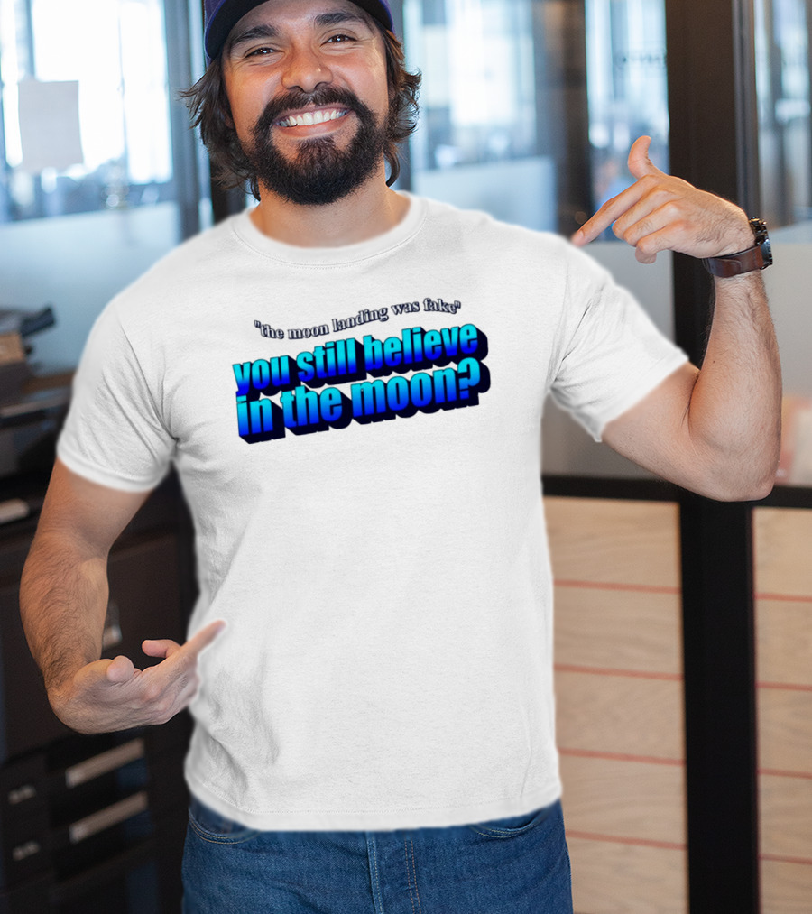 The Moon Landing Was Fake You Still Believe In The Moon? T-Shirt