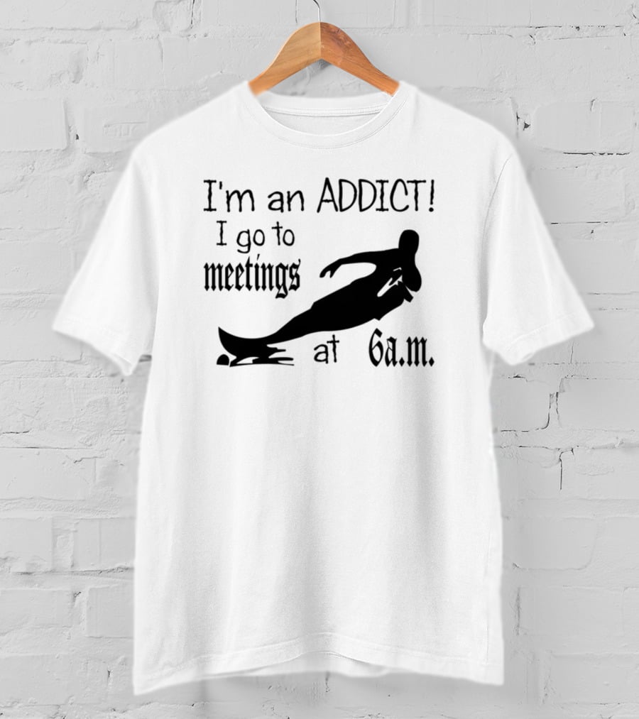 I'm An Addict I Go To Meetings At 6 A.m. Surfing T-Shirt