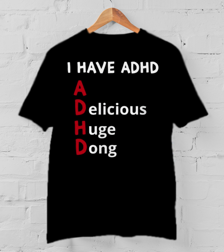 I Have ADHD Delicious Huge Dong Bold Lettering Humor T-Shirt