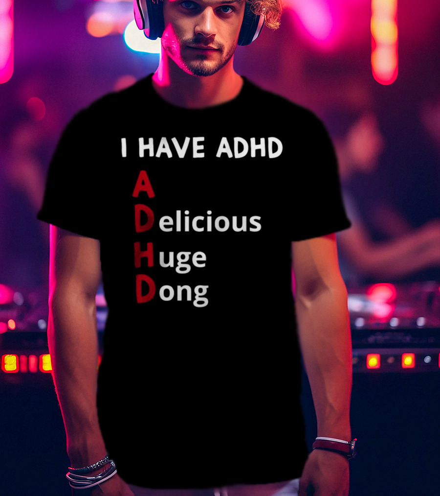 I Have ADHD Delicious Huge Dong Bold Lettering Humor T-Shirt