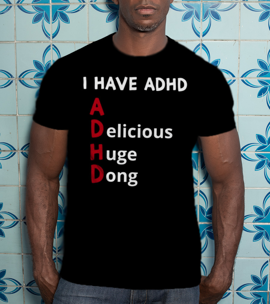 I Have ADHD Delicious Huge Dong Bold Lettering Humor T-Shirt