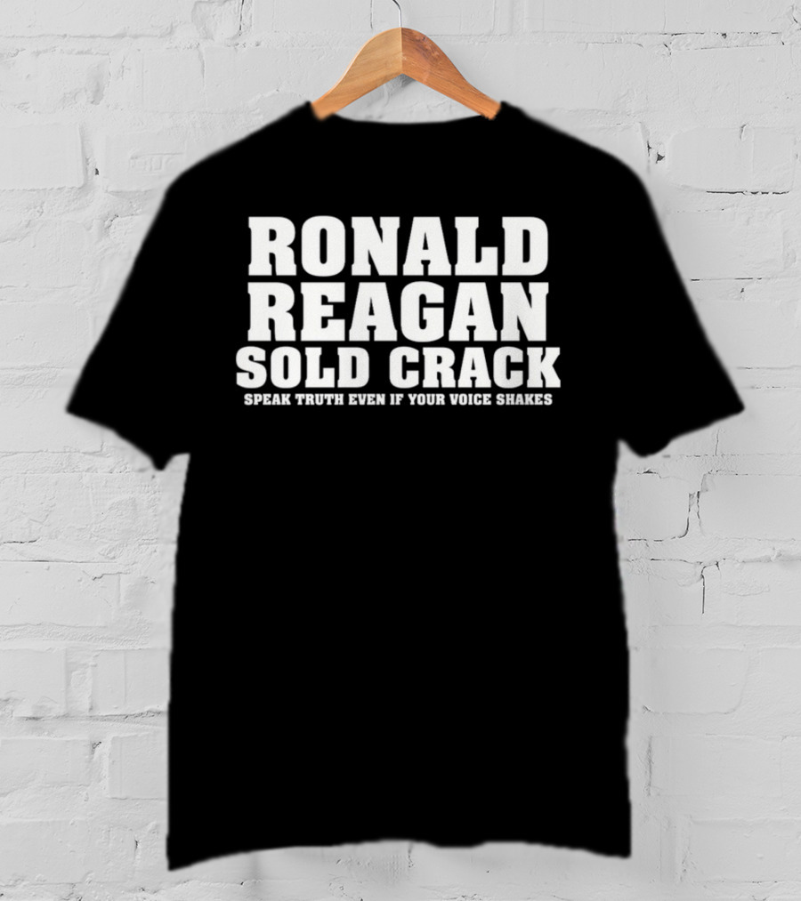 Ronald Reagan Sold Crack Speak Truth Even If Your Voice Shakes T-Shirt
