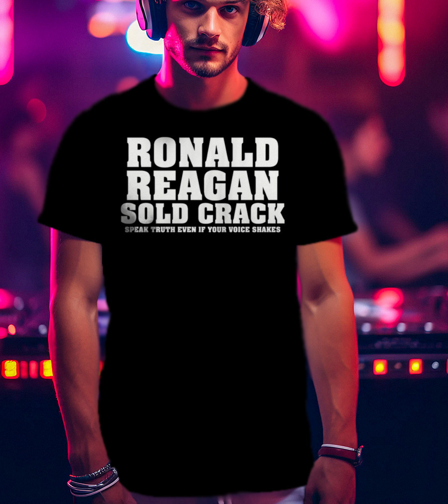Ronald Reagan Sold Crack Speak Truth Even If Your Voice Shakes T-Shirt