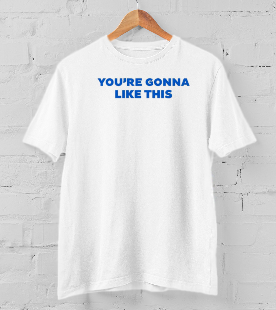 You're Gonna Like This T-Shirt
