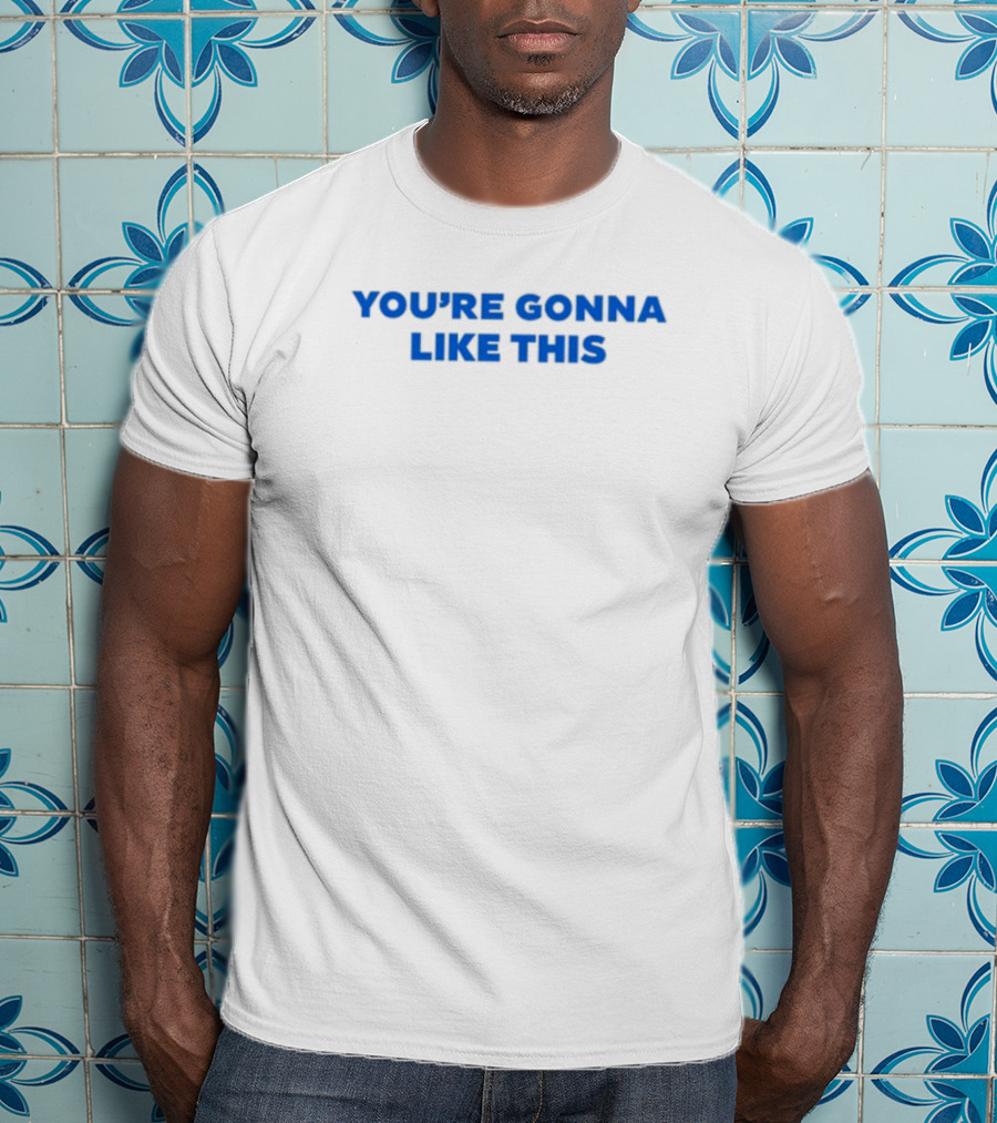 You're Gonna Like This T-Shirt