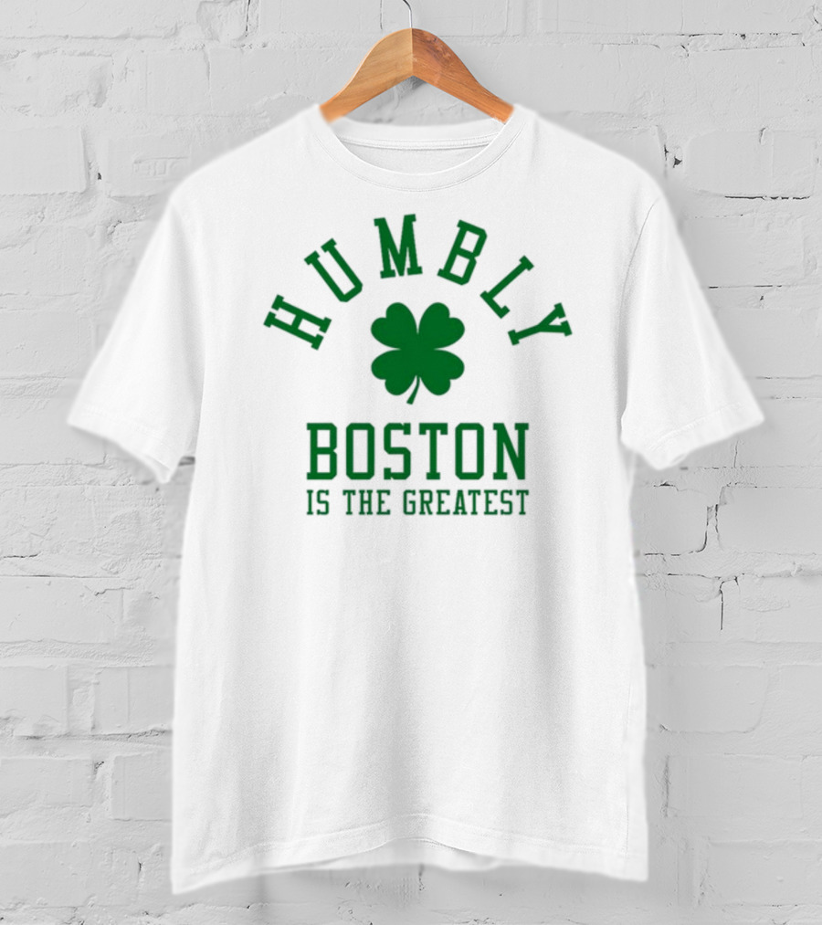 Boston Humbly Is The Greatest With Shamrock T-Shirt