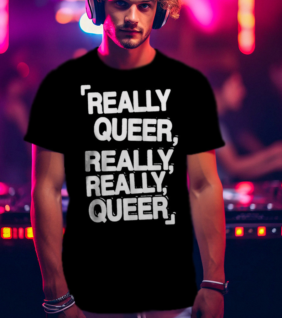 Really Queer, Really, Really, Queer T-Shirt