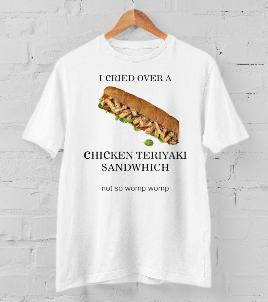 I Cried Over A Chicken Teriyaki Sandwhich Not So Womp Womp T-Shirt