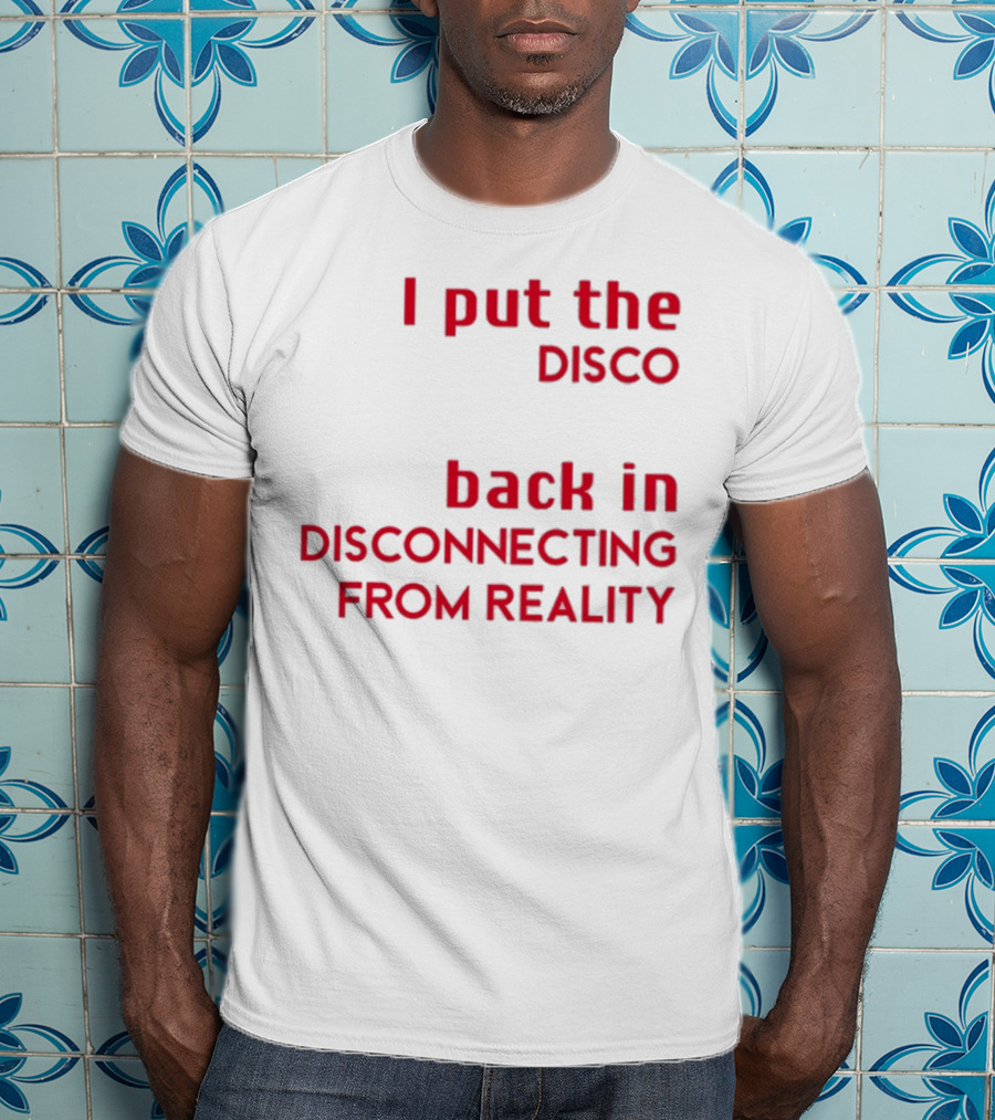 I Put The Disco Back In Disconnecting From Reality T-Shirt