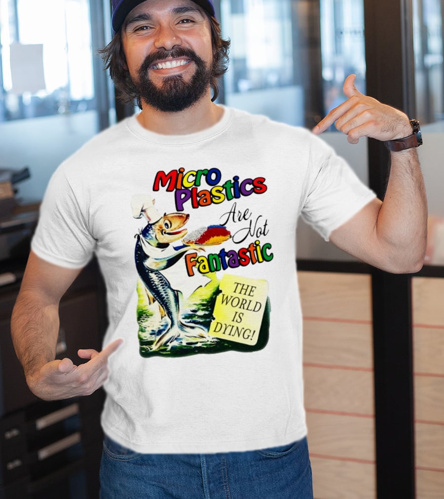 Microplastics Are Not Fantastic The World Is Dying Fish Chef T-Shirt