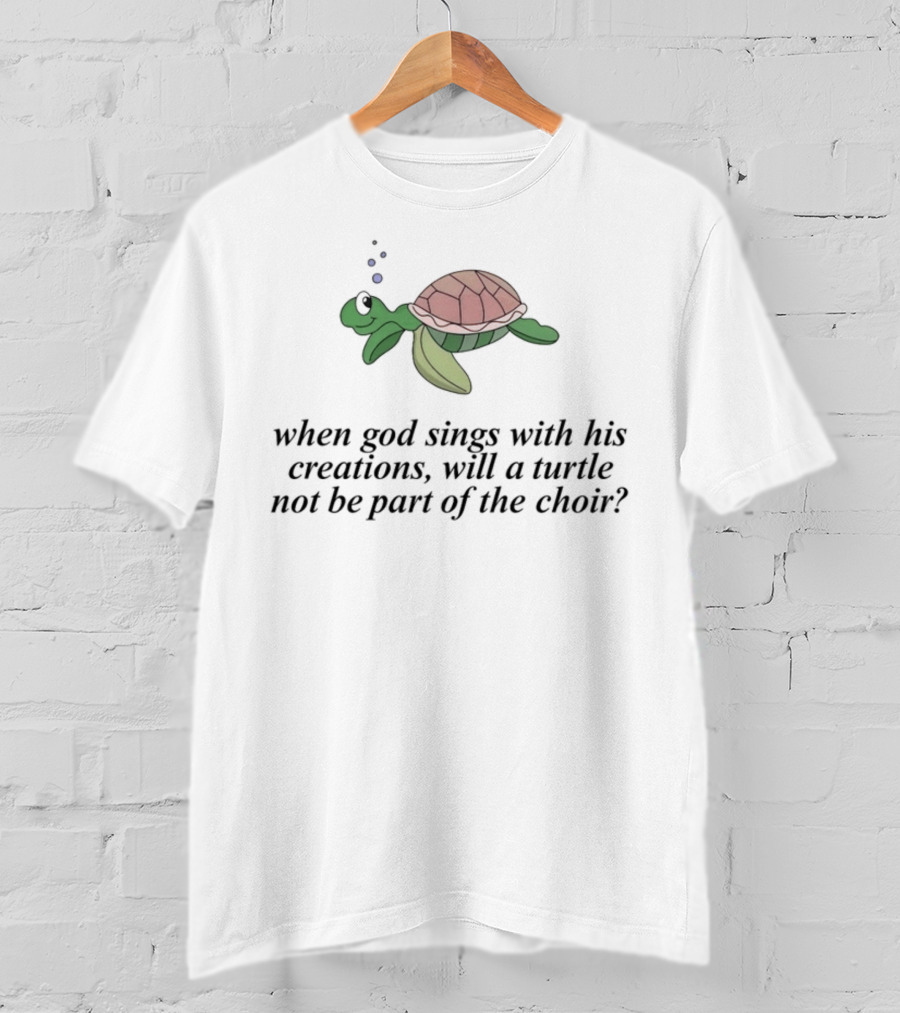 When God Sings With His Creations, Will A Turtle Not Be Part Of The Choir? T-Shirt