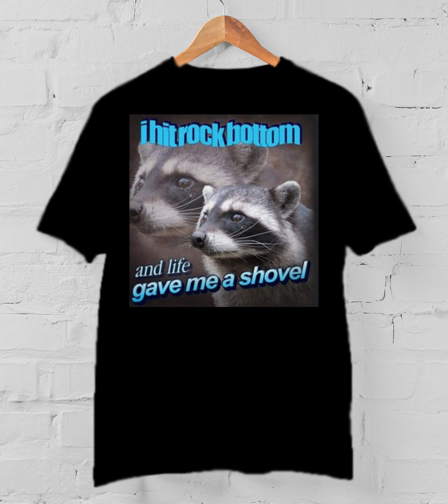 I Hit Rock Bottom And Life Gave Me A Shovel Raccoon T-Shirt
