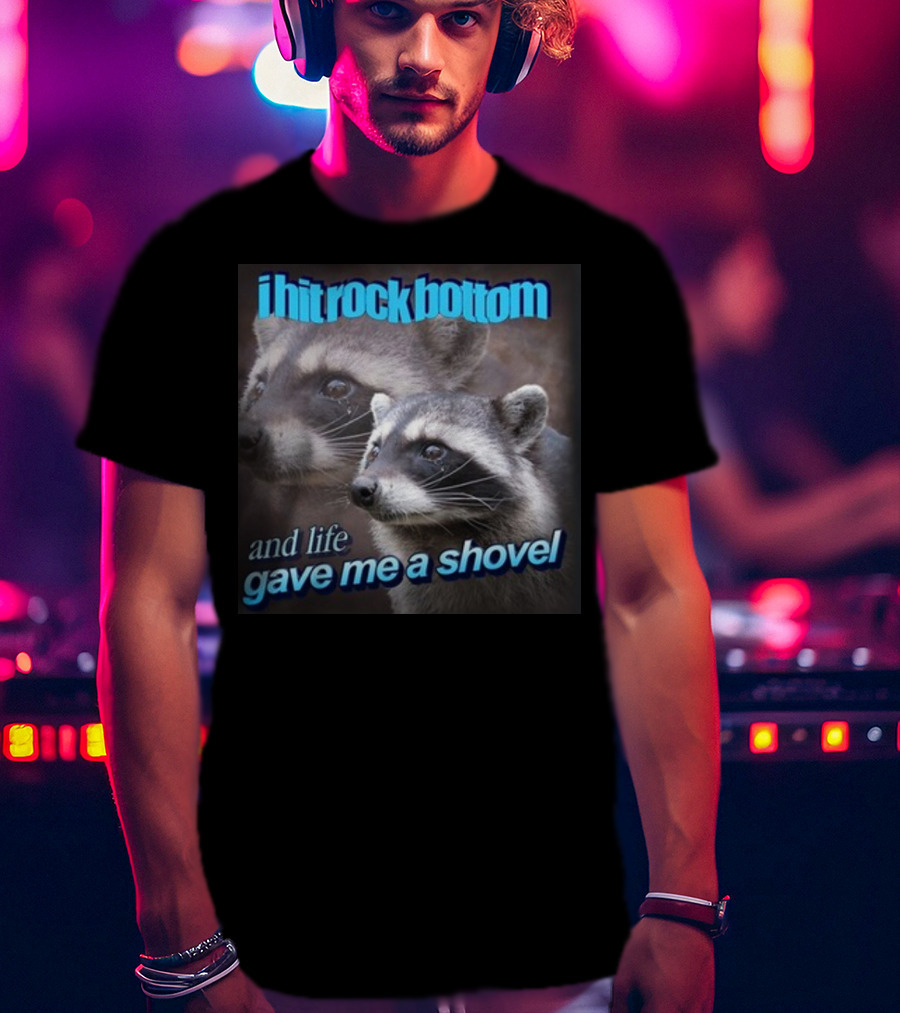 I Hit Rock Bottom And Life Gave Me A Shovel Raccoon T-Shirt