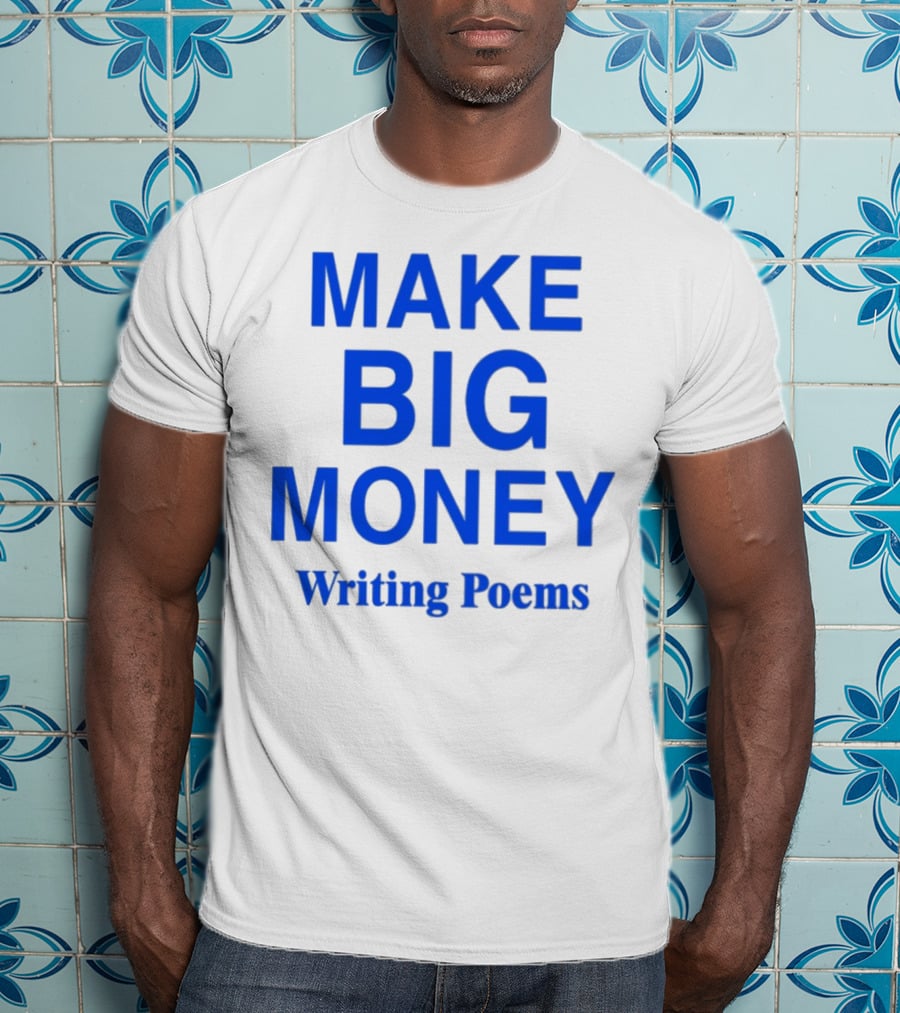 Make Big Money Writing Poems T-Shirt