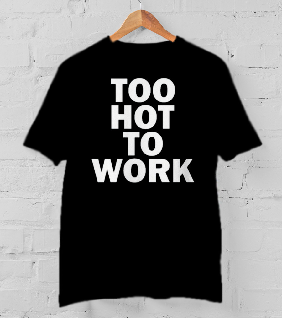 Too Hot To Work T-Shirt