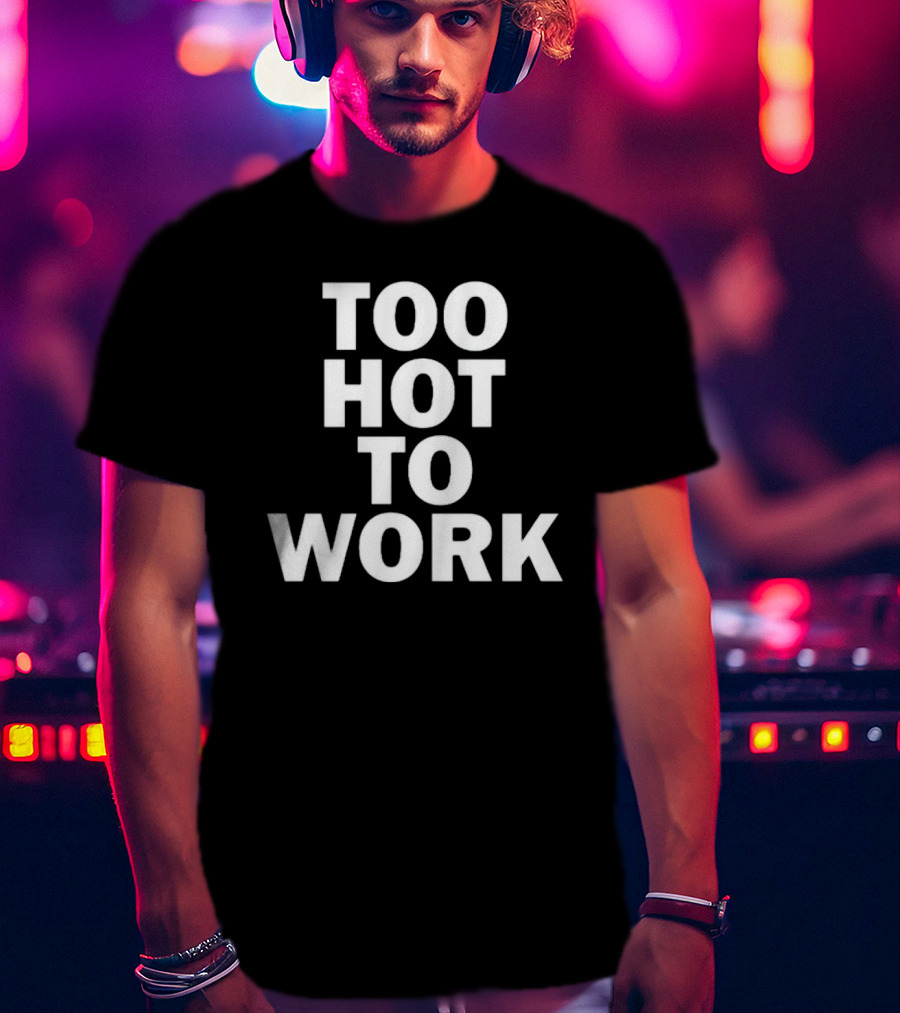 Too Hot To Work T-Shirt