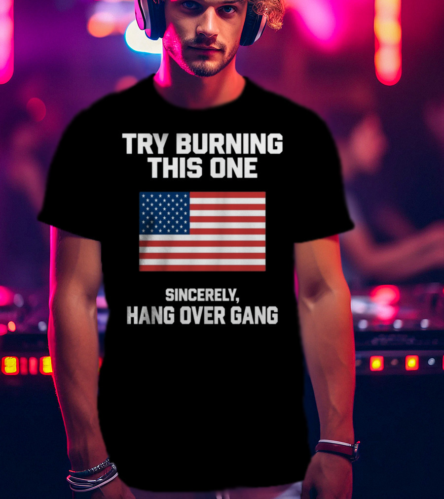 Try Burning This One Sincerely Hang Over Gang American Flag T-Shirt