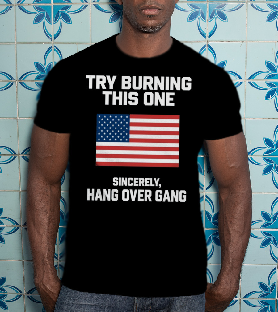 Try Burning This One Sincerely Hang Over Gang American Flag T-Shirt