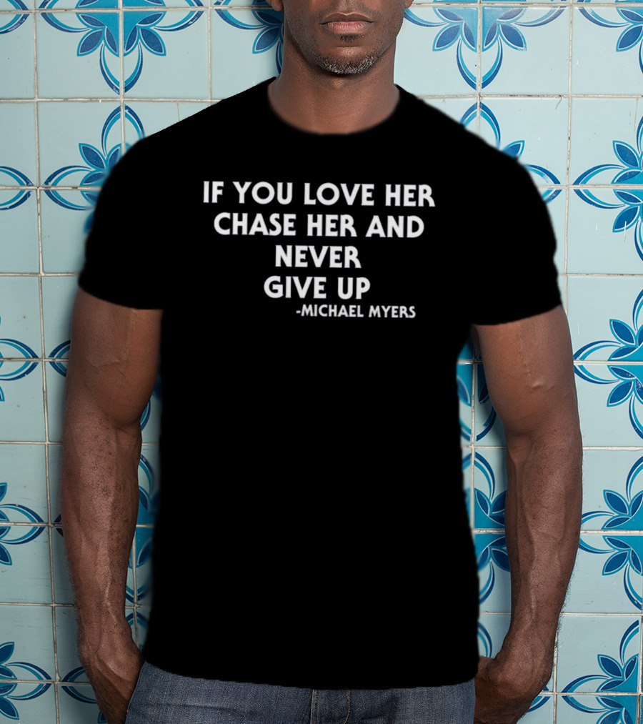 If You Love Her Pursue Her Relentlessly Michael Myers Inspiration T-Shirt