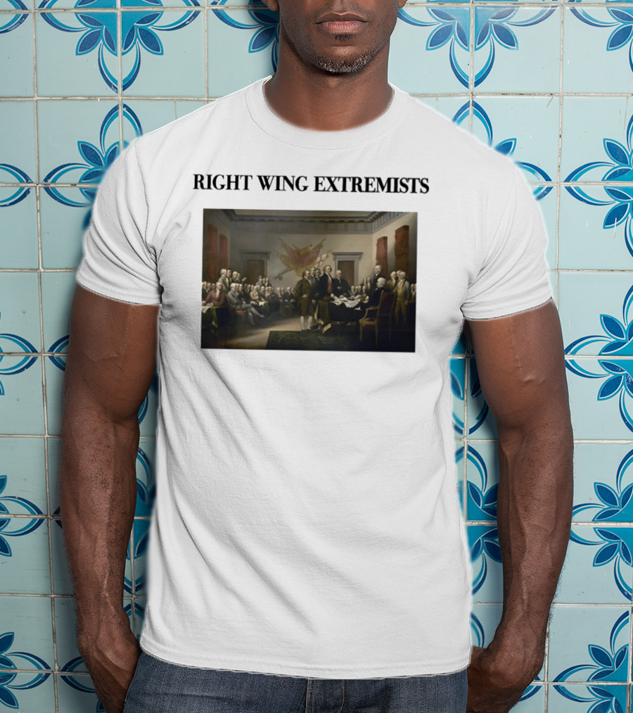 Right Wing Extremists Declaration Of Independence Founding Fathers T-Shirt