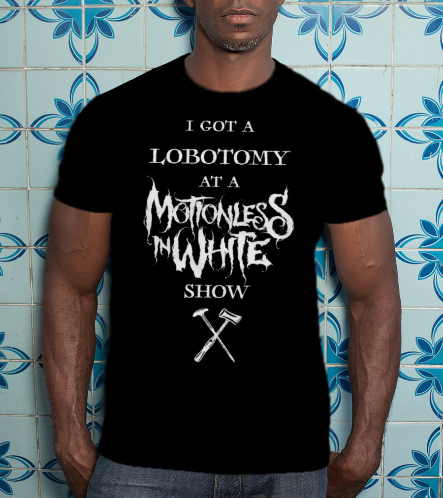 I Got A Lobotomy At A Motionless In White Show T-Shirt