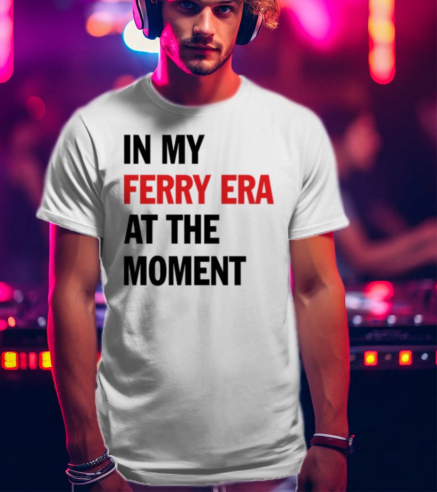 In My Ferry Era At The Moment Fashion T-Shirt