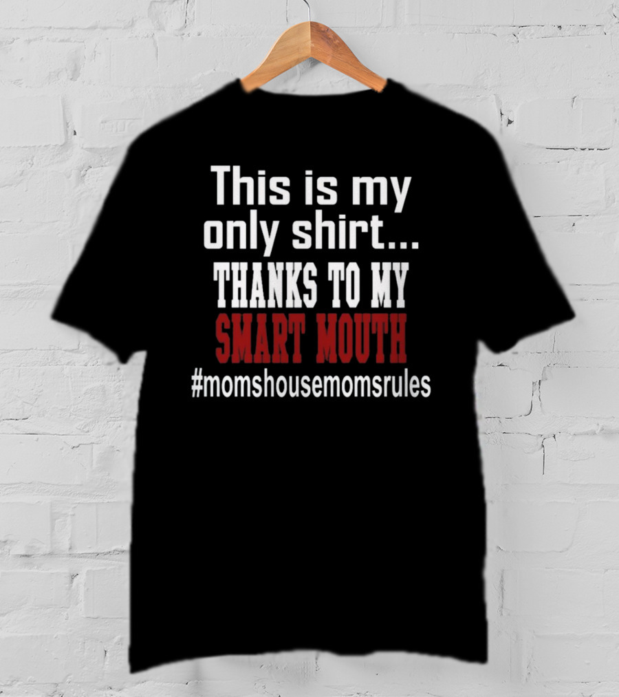 This Is My Only Shirt Thanks To My Smart Mouth #momshousemomsrules T-Shirt