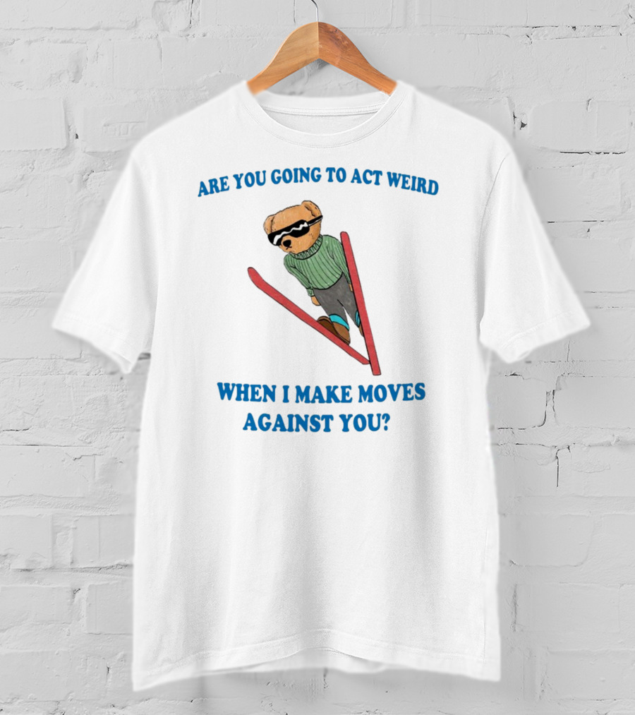 Are You Going To Act Weird When I Make Moves Against You Skiing Bear T-Shirt