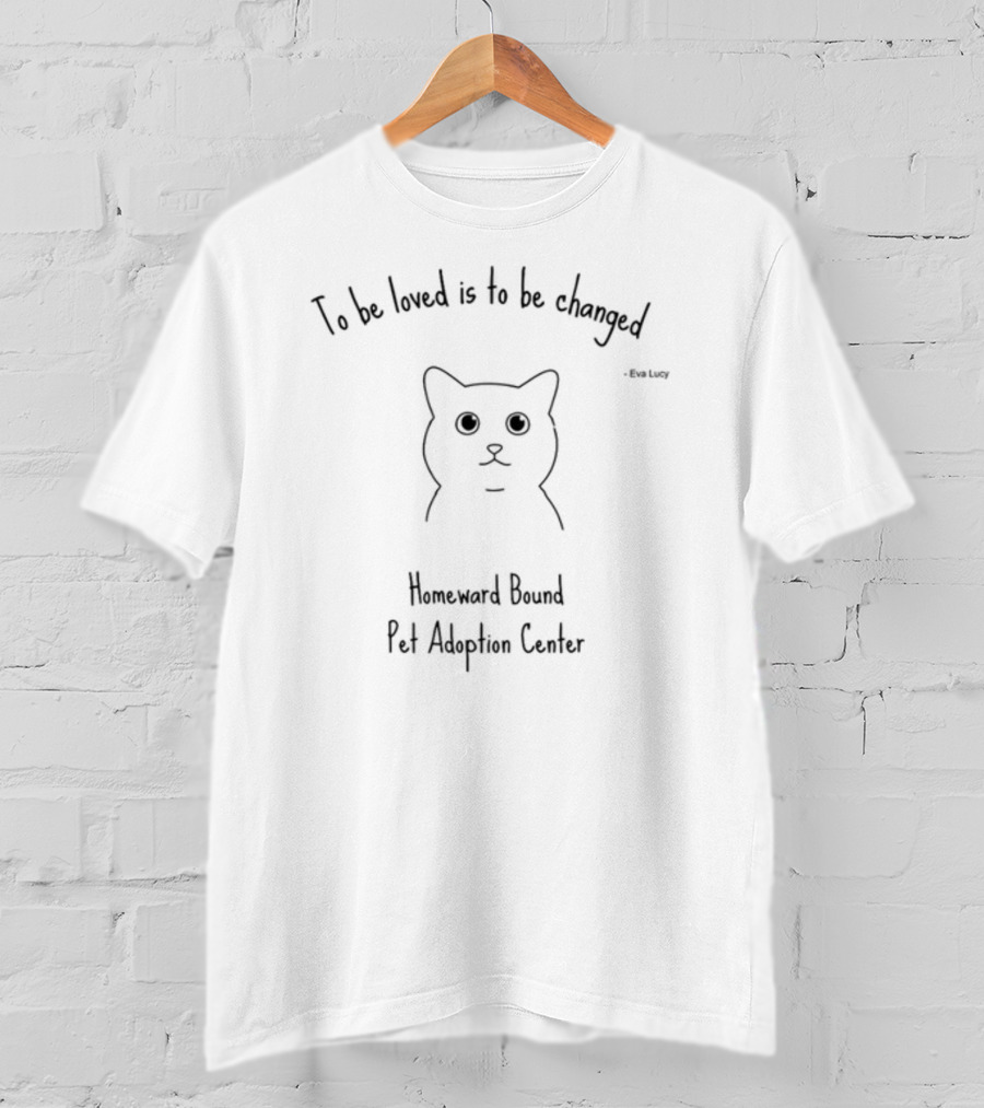 To Be Loved Is To Be Changed - Homeward Bound Pet Adoption Center T-Shirt