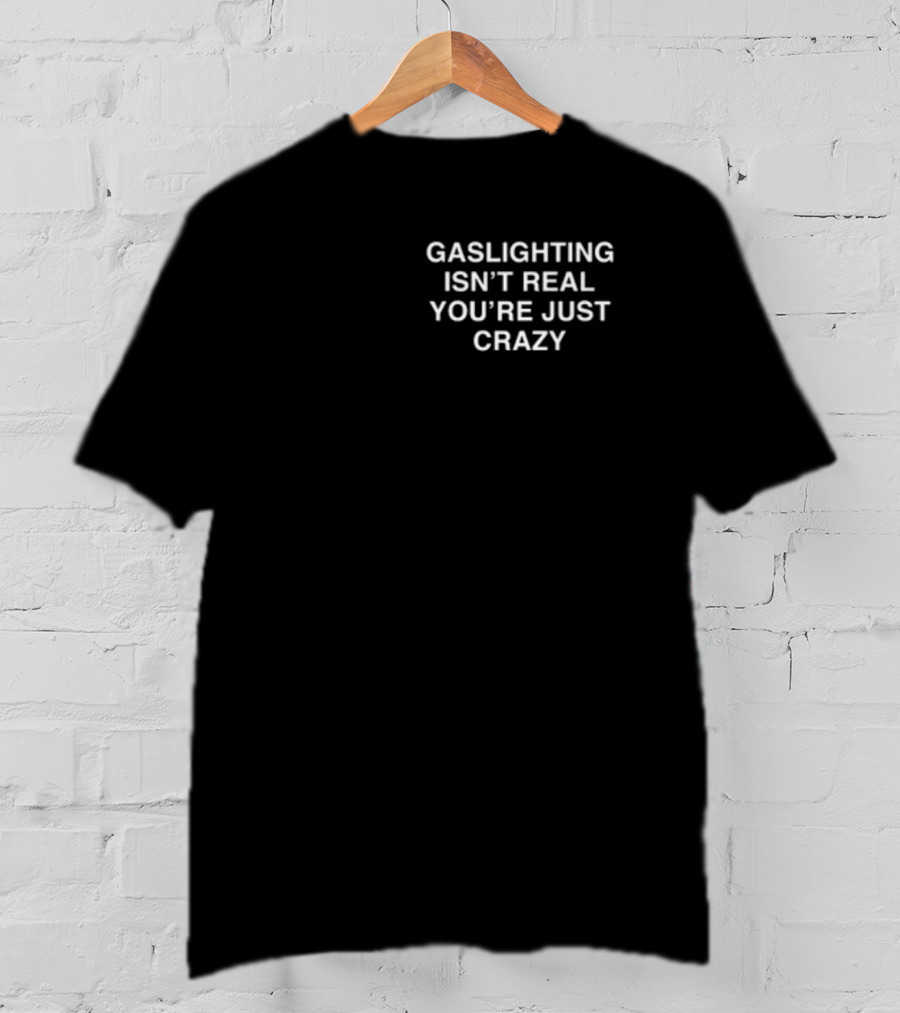 Gaslighting Isn't Real You're Just Crazy T-Shirt