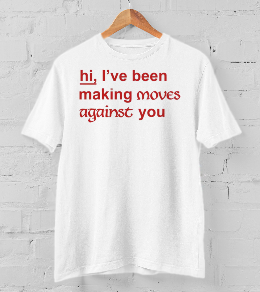 Hi, I’ve Been Making Moves Against You T-Shirt