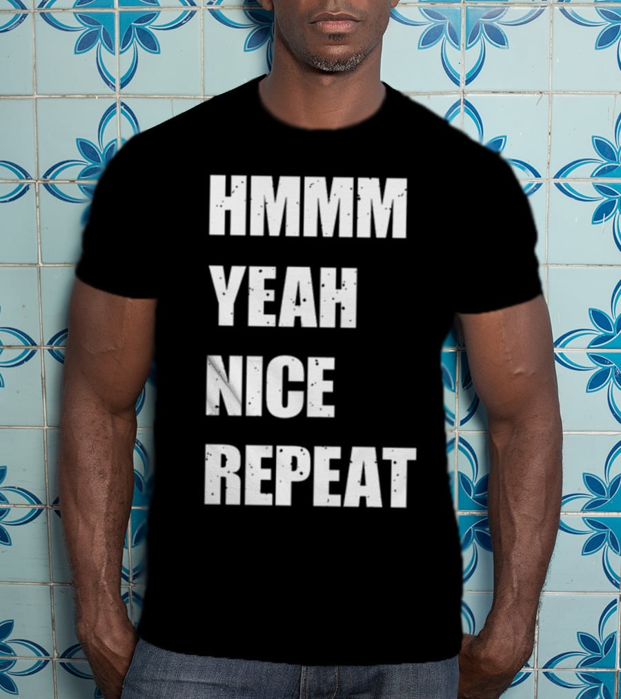 Hmmm Yeah Nice Repeat T-Shirt