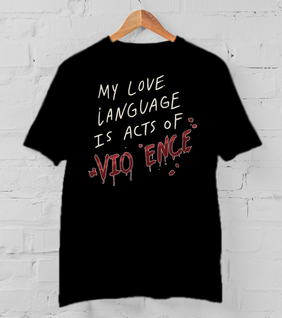 My Love Language Is Acts Of Vio*ence Blood Splatter Text T-Shirt