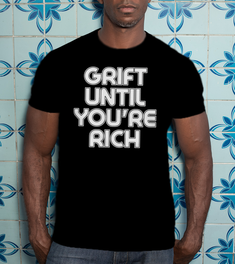 Grift Until You're Rich T-Shirt