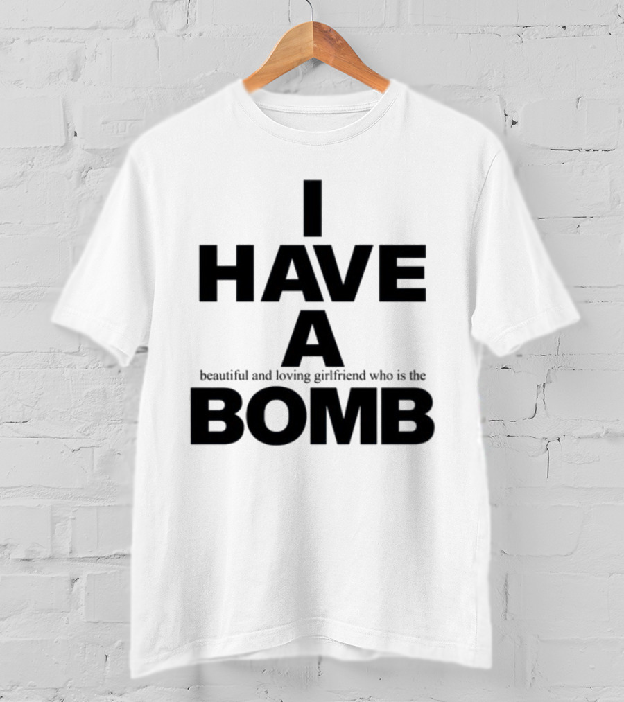 I Have A Beautiful And Loving Girlfriend Who Is The Bomb T-Shirt