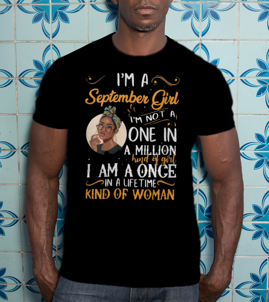 I'm A September Girl Not One In A Million Once In A Lifetime Kind Of Woman T-Shirt