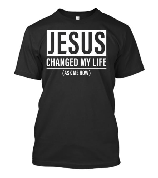 Jesus Changed My Life Ask Me How T-Shirt