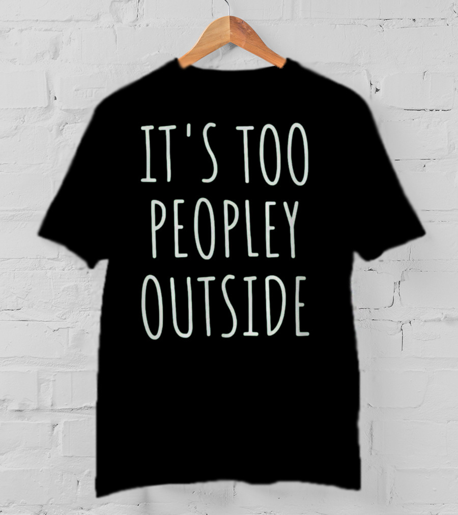 IT'S TOO PEOPLEY OUTSIDE Fun Slogan For Introverts T-Shirt