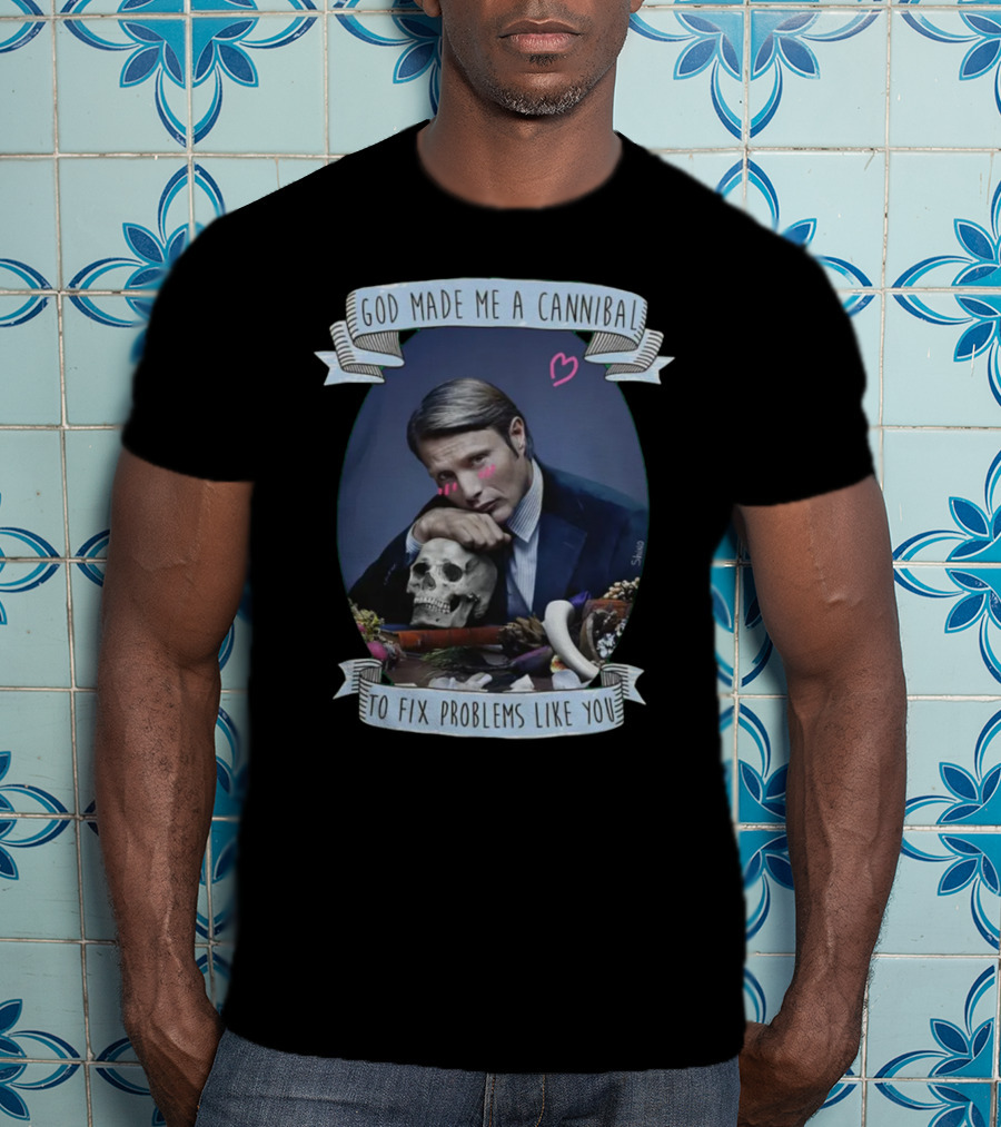 God Made Me A Cannibal To Fix Problems Like You Hannibaltv T-Shirt