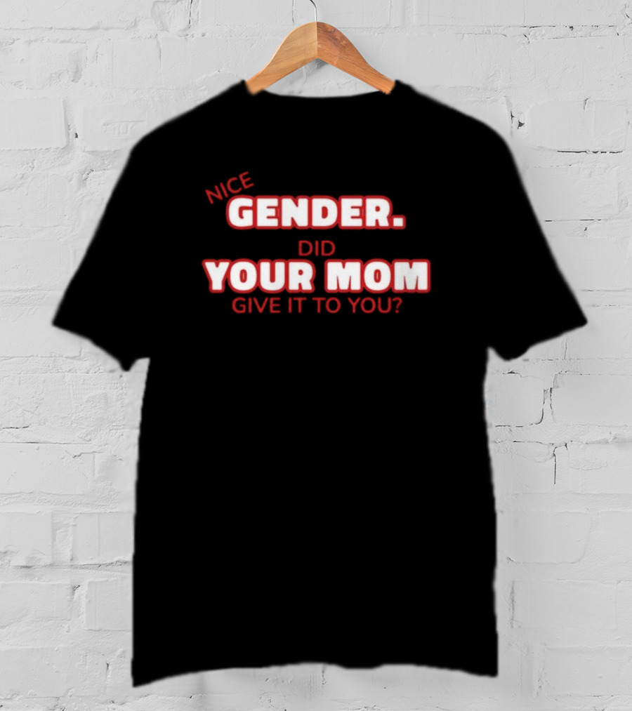 Nice Gender Did Your Mom Give It To You Funny Sarcastic T-Shirt