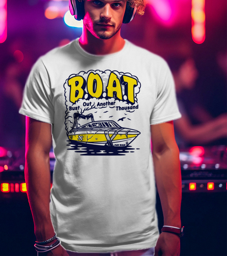 B.O.A.T Bust Out Another Thousand Play Bad Boat T-Shirt